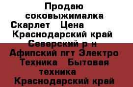 Продаю соковыжималка Скарлет › Цена ­ 1 500 - Краснодарский край, Северский р-н, Афипский пгт Электро-Техника » Бытовая техника   . Краснодарский край